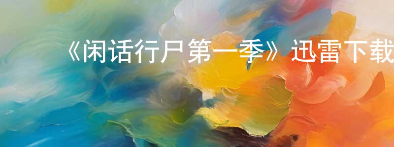 陈宏德发布《闲话行尸第一季》迅雷下载/在线观看-灵异惊悚-美剧天堂